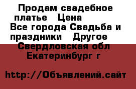 Продам свадебное платье › Цена ­ 8 000 - Все города Свадьба и праздники » Другое   . Свердловская обл.,Екатеринбург г.
